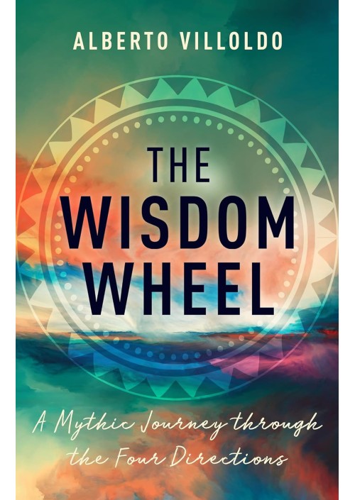 The Wisdom Wheel : A Mythic Journey Through the Four Directions by Alberto Villoldo