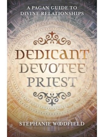 Dedicant, Devotee, Priest: A Pagan Guide to Divine Relationships by Stephanie Woodfield