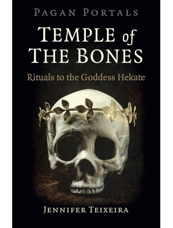 Temple of the Bones: Rituals to the Goddess Hekate by Jennifer Teixeira