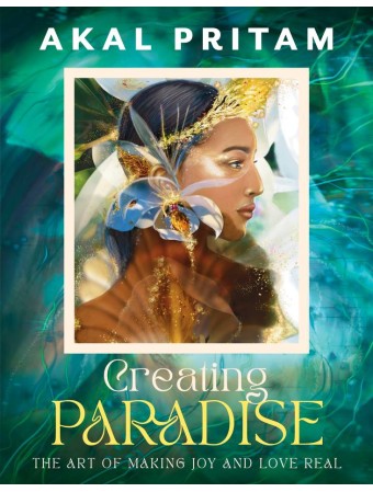 Creating Paradise : The art of making joy and love real by Akal Pritam