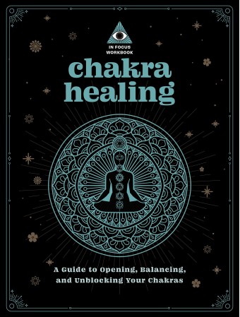 Chakra Healing: An In Focus Workbook : A Guide to Opening, Balancing, and Unblocking Your Chakras by Deanna Gabriel Vierck