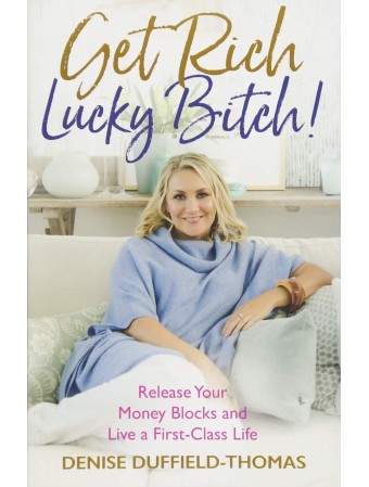 Get Rich, Lucky Bitch! : Release Your Money Blocks and Live a First-Class Life by Denise Duffield-Thomas