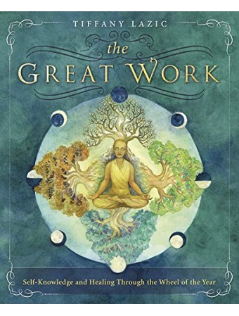The Great Work : Self-Knowledge and Healing Through the Wheel of the Year by Tiffany Lazic
