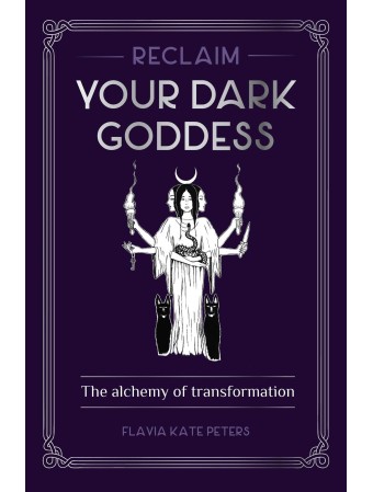Reclaim your Dark Goddess by Flavia Kate Peters