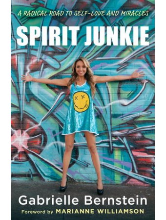 Spirit Junkie : A Radical Road to Discovering Self-Love and Miracles by Gabrielle Bernstein 