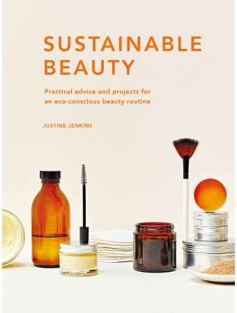 Sustainable Beauty : Practical advice and projects for an eco-conscious beauty routine by Justine Jenkins