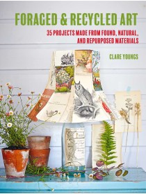 Foraged and Recycled Art : 35 projects made from found, natural, and repurposed materials by Clare Youngs