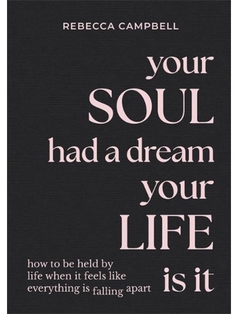 Your Soul Had a Dream, Your Life Is It: How to Be Held by Life When It Feels Like Everything Is Falling Apart by Rebecca Campbell